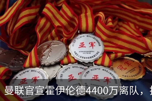 曼联官宣霍伊伦德4400万离队，拉爵一亿卖人大计开启！四十老将续约已定